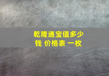 乾隆通宝值多少钱 价格表 一枚